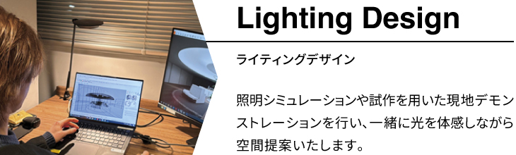 「ライティングデザイン」照明シミュレーションや試作を用いた現地デモンストレーションを行い、一緒に光を体験しながら空間提案いたします