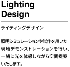 照明シミュレーションや試作を用いた現地デモンストレーションを行い、一緒に光を体験しながら空間提案いたします